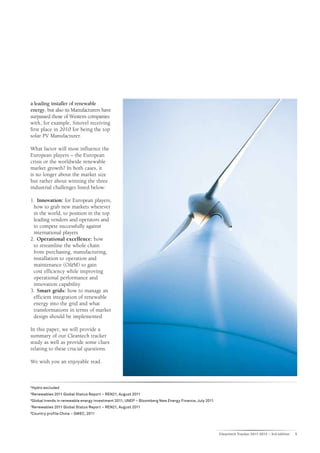 a leading installer of renewable
energy, but also its Manufacturers have
surpassed those of Western companies
with, for example, Sinovel receiving
first place in 2010 for being the top
solar PV Manufacturer.

What factor will most influence the
European players – the European
crisis or the worldwide renewable
market growth? In both cases, it
is no longer about the market size
but rather about winning the three
industrial challenges listed below:

1.	 Innovation: for European players,
 how to grab new markets wherever
 in the world, to position in the top
 leading vendors and operators and
 to compete successfully against
 international players
2.	 Operational excellence: how
 to streamline the whole chain
 from purchasing, manufacturing,
 installation to operation and
 maintenance (O&M) to gain
 cost efficiency while improving
 operational performance and
 innovation capability
3.	 Smart grids: how to manage an
 efficient integration of renewable
 energy into the grid and what
 transformations in terms of market
 design should be implemented

In this paper, we will provide a
summary of our Cleantech tracker
study as well as provide some clues
relating to these crucial questions.

We wish you an enjoyable read.



4
    Hydro excluded
5
    Renewables 2011 Global Status Report – REN21, August 2011
6
    Global trends in renewable energy investment 2011, UNEP – Bloomberg New Energy Finance, July 2011
7
    Renewables 2011 Global Status Report – REN21, August 2011
8
    Country profile China – GWEC, 2011




                                                                                                        Cleantech Tracker 2011-2012 – 3rd edition   5
 