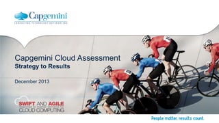 Capgemini Cloud Assessment
Strategy to Results
December 2013

 