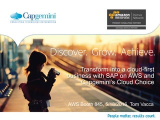 Transform into a cloud-first
business with SAP on AWS and
Capgemini’s Cloud Choice
AWS Booth 845, 5/18/2016, Tom Vacca
 