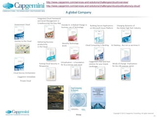 http://www.capgemini.com/services-and-solutions/challenges/cloud/overview/

Capgemini   http://www.capgemini.com/services-and-solutions/challenges/cloud/publications/g-cloud/

                             A global Company




                                                                         Copyright © 2012 Capgemini Consulting. All rights reserved.
                                       Group
                                                                                                                                   23
 