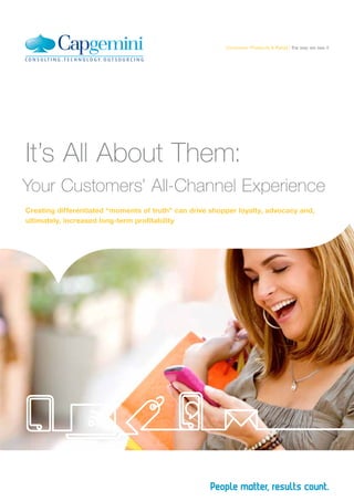 It’s All About Them:
Your Customers’ All-Channel Experience
Creating differentiated “moments of truth” can drive shopper loyalty, advocacy and,
ultimately, increased long-term profitability
the way we see itConsumer Products & Retail
 
