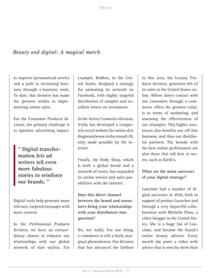 strategy




Beauty and digital: A magical match



to improve personalized service    example, Redken, in the Uni-                 in this area, the Luxury Pro-
and a path to increasing busi-     ted States, designed a strategy              ducts division, generates 6% of
ness through e-business tools.     for animating its network on                 its sales in the United States on-
To date, this division has made    Facebook, with highly targeted               line. Where direct contact with
the greatest strides in imple-     distribution of samples and ex-              our customers through e-com-
menting online sales.              cellent return on investment.                merce offers the greatest value,
                                                                                is in terms of marketing, and
For the Consumer Products di-      In the Active Cosmetics division,            assessing the effectiveness of
vision, the primary challenge is   Vichy has developed a comple-                our strategies. This higher awa-
to optimize advertising impact.    tely novel website for online skin           reness also benefits our off-line
                                   diagnosis (www.vichyconsult.fr),             business, and thus our distribu-
                                   only made possible by the in-                tor partners. The brands with
  “ Digital transfor-              ternet.                                      the best online performance are
                                                                                also those that sell best in sto-
  mation lets ad
                                   Finally, the Body Shop, which                res, such as Kiehl’s.
  writers tell even
                                   is both a global brand and a
  more fabulous                    network of stores, has expanded              What are the main successes
  stories to reinforce             its online service and sales pos-            of your digital strategy?
  our brands. ”                    sibilities with the internet.
                                                                                Lancôme had a number of di-
                                   Does this direct channel                     gital successes in 2010, both in
Digital tools help generate more   between the brand and consu-                 support of product launches and
relevant, targeted messages with   mers bring your relationships                through a very impactful colla-
more content.                      with your distributors into                  boration with Michelle Phan, a
                                   question?                                    video blogger in the United Sta-
In the Professional Products                                                    tes. She is a huge fan of Lan-
division, we have an extraor-      No, not really. For one thing,               côme, and became the brand’s
dinary chance to enhance our       e-commerce is still a fairly mar-            online beauty advisor. Every
relationships with our global      ginal phenomenon. Our division               month she posts a video with
network of hair stylists. For      that has advanced the farthest               advice that is seen by more than




                                      Digital transformation review n°01 - 12
 
