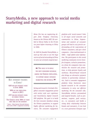 telesCope




StarryMedia, a new approach to social media
marketing and digital research

                                             Brian Xin has an engineering de-             platform with ‘social connect’ links
                                             gree from Tsinghua University,               to all major social networks and
                                             known as the Chinese MIT. He wor-            communities in China. Segmen-
                                             ked in Silicon Valley in the US for          tation and analysis of consumer
                                             ten years before returning to China          groups will lead to very precise un-
                                             in 2006.                                     derstanding of the expectations of
                                                                                          Chinese consumers, and give client
                                             In 2009 he founded StarryMedia, a            companies – from multinationals to
                                             start-up that aims to use the huge           SMEs – high-added-value informa-
                                             success of social networking in China        tion. The participants in this social
                                             to carry out extremely targeted mar-         marketing community receive bene-
                                                                                          fits (coupons, exclusive promotions,
                                                                                          etc.) from the companies that com-


                                               “    THE    goAl is To build               mission the research and promo-
                                                                                          tions, to help generate loyalty and
                                               THE bEsT consumEr dATAbAsE
                                                                                          stickiness. Reward-based research
                                              Among THE      cHinEsE     PoPulATion,
                                                                                          also brings an alternative payment
                                                To suPPorT HigHly EfficiEnT
                                                                                          solution to partnership communi-
    kEy    inTErnET figurEs
            in   cHinA1
                                                mArkETing for businEss.
                                                                                  ”       ties. Such a consumer engagement
                                                                                          platform helps businesses move
    420   million inTErnET usErs                                                          beyond research in the consumer
           in JunE 2010                      keting and research. It includes Xin-        community to carry out effective
     50%    of THE PoPulATion                gDian consumer engagement portal             marketing. On the consumer side,
          onlinE in 2013
                                             with twitter style user experience           StarryMedia delivers personalized
    277   million inTErnET usErs
                                             and StarrySurvey digital research            and targeted benefits, such as pro-
          on mobilE PHonEs
                                             DIY platform. The goal is to build           motions, coupons, paid surveys,
THE cHinEsE  sPEnd 70% of THEir
    frEE TimE on THE inTErnET
                                             the best consumer database among             etc., to consumers and builds a
1
  Source : Chine Internet Network Informa-   the Chinese population, to support           strong daily relationship between
tion Center, ESSEC / Capgemini Consulting    highly efficient marketing for bu-           brands and consumers. It can lead
                                             siness. The consumer engagement              to a next generation Groupon type




                                                Digital transformation review n°01 - 40
 