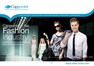 Fashion Transformation | All-Channel Experience | Demand-Driven Supply Chain | Concept to Market | Accelerated Delivery
Capgemini in the
Fashion
IndustryDelivering Solutions to Drive Revenue,
Margin and Shareholder Value
Home
 