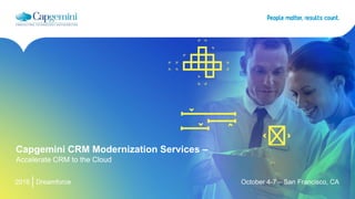 October 4-7 – San Francisco, CA2016 Dreamforce
Capgemini CRM Modernization Services –
Accelerate CRM to the Cloud
 