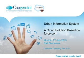 Urban Information System
A Cloud Solution Based on
force.com
Munich, 2nd July 2013
Ralf Biermanns
Customer Company Tour 2013
 