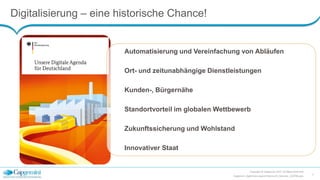 Digitalisierung – eine historische Chance!
Copyright © Capgemini 2015. All Rights Reserved
Capgemini_DigitalisierungLeichtGemacht_Keynote_150708.pptx
5
Automatisierung und Vereinfachung von Abläufen
Ort- und zeitunabhängige Dienstleistungen
Kunden-, Bürgernähe
Standortvorteil im globalen Wettbewerb
Zukunftssicherung und Wohlstand
Innovativer Staat
 