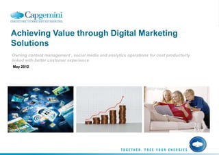 Achieving Value through Digital Marketing
Solutions
Owning content management , social media and analytics operations for cost productivity
linked with better customer experience
May 2012
 