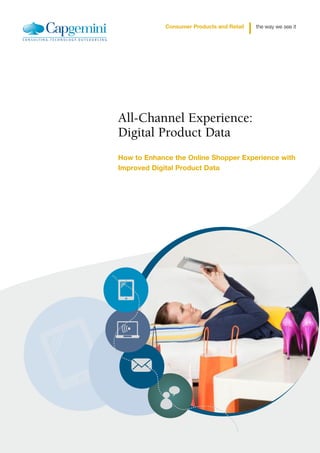 Consumer Products and Retail   the way we see it




All-Channel Experience:
Digital Product Data
How to Enhance the Online Shopper Experience with
Improved Digital Product Data
 