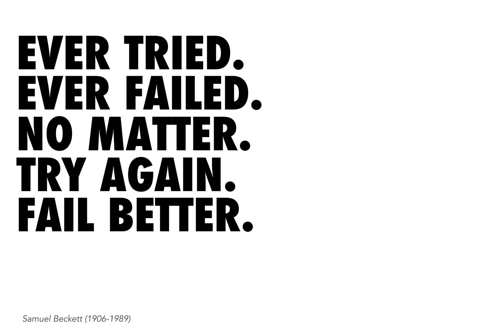 EVER TRIED.
EVER FAILED.
NO MATTER.
TRY AGAIN.
FAIL BETTER.
Samuel Beckett (1906-1989)
 