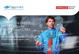 Capgemini’s SWIFT
Methodology for
Oracle Fusion CRM

Mary Niemann, Capgemini
Global Fusion Applications Lead

September 2012
 