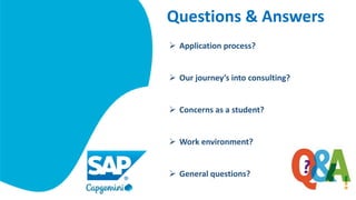 Questions & Answers
 Application process?
 Our journey’s into consulting?
 Concerns as a student?
 Work environment?
 General questions?
 