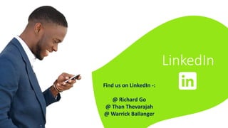 LinkedIn
Find us on LinkedIn -:
@ Richard Go
@ Than Thevarajah
@ Warrick Ballanger
 
