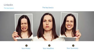 Your Photo Your Headline Your Summary
The key basics
Linkedin
The key basics
 
