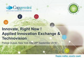 Patrice Duboé, New York City, 28th September 2015
Innovate, Right Now !
Applied Innovation Exchange &
Technovision
 