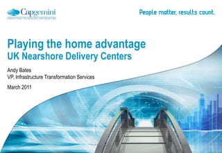 Playing the home advantage
UK Nearshore Delivery Centers
Andy Bates
VP, Infrastructure Transformation Services
March 2011
 