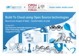 @




Build To Cloud using Open Source technologies
Beyond just cheaper & faster – transformation at scale
23 Sept 2011
jean-francois.caenen@capgemini.com
Chief Technology Officer
Capgemini France
 
