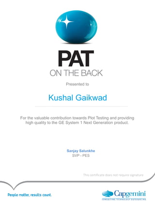 IGATE Sensitive
For the valuable contribution towards Plot Testing and providing
high quality to the GE System 1 Next Generation product.
Kushal Gaikwad
Sanjay Salunkhe
SVP - PES
Presented to
This certificate does not require signature
 