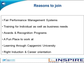 Capgeminiin IndiaCapgemini in India is more than 33,000 people strong across 7 cities (Mumbai, Bangalore, Hyderabad, Kolkata, Chennai, Pune and Delhi).2000Capgemini acquires Ernst & Young's Consulting Division globally and establishes the presence of Capgemini in India. 2001Capgemini India opens its first development center in Mumbai, with 250 engineers.2004Capgemini India starts its BPO operations with a new and its very first center in Bangalore with 200 employees.2005Capgemini centers in India are certified as CMMi 5.2008Capgemini India starts its Local Businesses Services (LBS) division to serve the Indian market.