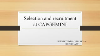 Selection and recruitment
at CAPGEMINI
SUBMITTED BY : VISHAKHA
CHOUDHARY
 
