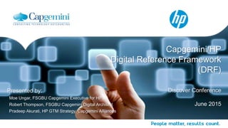 Capgemini/HP
Digital Reference Framework
(DRF)
Discover Conference
June 2015
Presented by:
Moe Ungar, FSGBU Capgemini Executive for HP
Robert Thompson, FSGBU Capgemini Digital Architect
Pradeep Akurati, HP GTM Strategy, Capgemini Alliances
 
