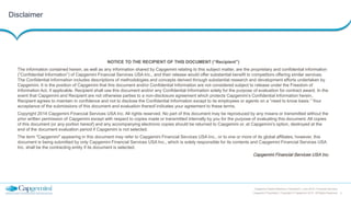 2
Capgemini Digital Reference Framework | June 2015 | Financial Services
Capgemini Proprietary | Copyright © Capgemini 2015. All Rights Reserved
Disclaimer
NOTICE TO THE RECIPIENT OF THIS DOCUMENT (“Recipient”)
The information contained herein, as well as any information shared by Capgemini relating to this subject matter, are the proprietary and confidential information
(“Confidential Information”) of Capgemini Financial Services USA Inc., and their release would offer substantial benefit to competitors offering similar services.
The Confidential Information includes descriptions of methodologies and concepts derived through substantial research and development efforts undertaken by
Capgemini. It is the position of Capgemini that this document and/or Confidential Information are not considered subject to release under the Freedom of
Information Act, if applicable. Recipient shall use this document and/or any Confidential Information solely for the purpose of evaluation for contract award. In the
event that Capgemini and Recipient are not otherwise parties to a non-disclosure agreement which protects Capgemini’s Confidential Information herein,
Recipient agrees to maintain in confidence and not to disclose the Confidential Information except to its employees or agents on a “need to know basis.” Your
acceptance of the submissions of this document and evaluation thereof indicates your agreement to these terms.
Copyright 2014 Capgemini Financial Services USA Inc. All rights reserved. No part of this document may be reproduced by any means or transmitted without the
prior written permission of Capgemini except with respect to copies made or transmitted internally by you for the purpose of evaluating this document. All copies
of this document (or any portion hereof) and any accompanying electronic copies should be returned to Capgemini or, at Capgemini’s option, destroyed at the
end of the document evaluation period if Capgemini is not selected.
The term "Capgemini" appearing in this document may refer to Capgemini Financial Services USA Inc., or to one or more of its global affiliates; however, this
document is being submitted by only Capgemini Financial Services USA Inc., which is solely responsible for its contents and Capgemini Financial Services USA
Inc. shall be the contracting entity if its document is selected.
Capgemini Financial Services USA Inc.
 