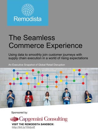www.remodista.com
The Seamless
Commerce Experience
Using data to smoothly join customer journeys with
supply chain execution in a world of rising expectations
An Executive Snapshot of Global Retail Disruption
Sponsored by:
VISIT THE REMODISTA SANDBOX:
http://bit.ly/1GdjulZ
 