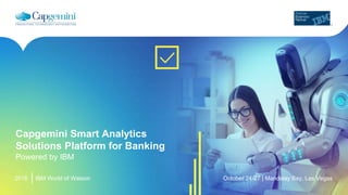 2016
Capgemini Smart Analytics
Solutions Platform for Banking
Powered by IBM
IBM World of Watson October 24-27 | Mandalay Bay, Las Vegas
 