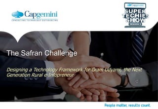 The Safran Challenge 
Designing a Technology Framework for Gram Udyami, the Next 
Generation Rural e-Infopreneur 
 