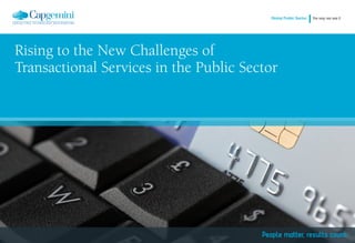 Global Public Sector   the way we see it




Rising to the New Challenges of
Transactional Services in the Public Sector

A FRESH PERSPECTIVE   SETTING THE CONTEXT   PUBLIC SECTOR TRANSACTIONS   LEVERAGING PRIVATE SECTOR EXPERIENCE                 SUMMARY
 