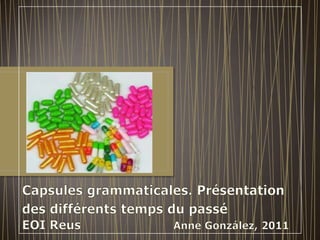Capsules grammaticales. Présentation des différents temps du passé EOI Reus                        Anne González, 2011 