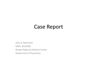 Case Report
John R. Martinelli
MSIII, SGUSOM
Bergen Regional Medical Center
Department of Psychiatry
 