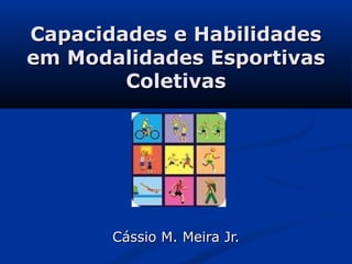 Capacidades e Habilidades
em Modalidades Esportivas
        Coletivas




       Cássio M. Meira Jr.
 