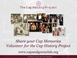 Th e C ap His t o r y Pr o j ec t

Share your Cap Memories
Volunteer for the Cap History Project
www.capandgownclub.org
Go Down in Cap and Gown History!

 