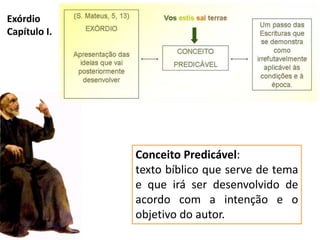 Exórdio
Capítulo I.




              Conceito Predicável:
              texto bíblico que serve de tema
              e que irá ser desenvolvido de
              acordo com a intenção e o
              objetivo do autor.
 