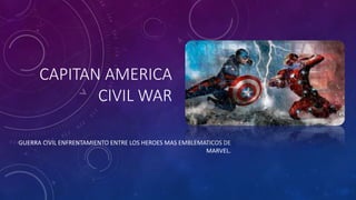 CAPITAN AMERICA
CIVIL WAR
GUERRA CIVIL ENFRENTAMIENTO ENTRE LOS HEROES MAS EMBLEMATICOS DE
MARVEL.
 