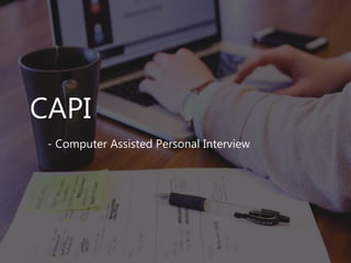 CAPI
- Computer Assisted Personal Interview
 