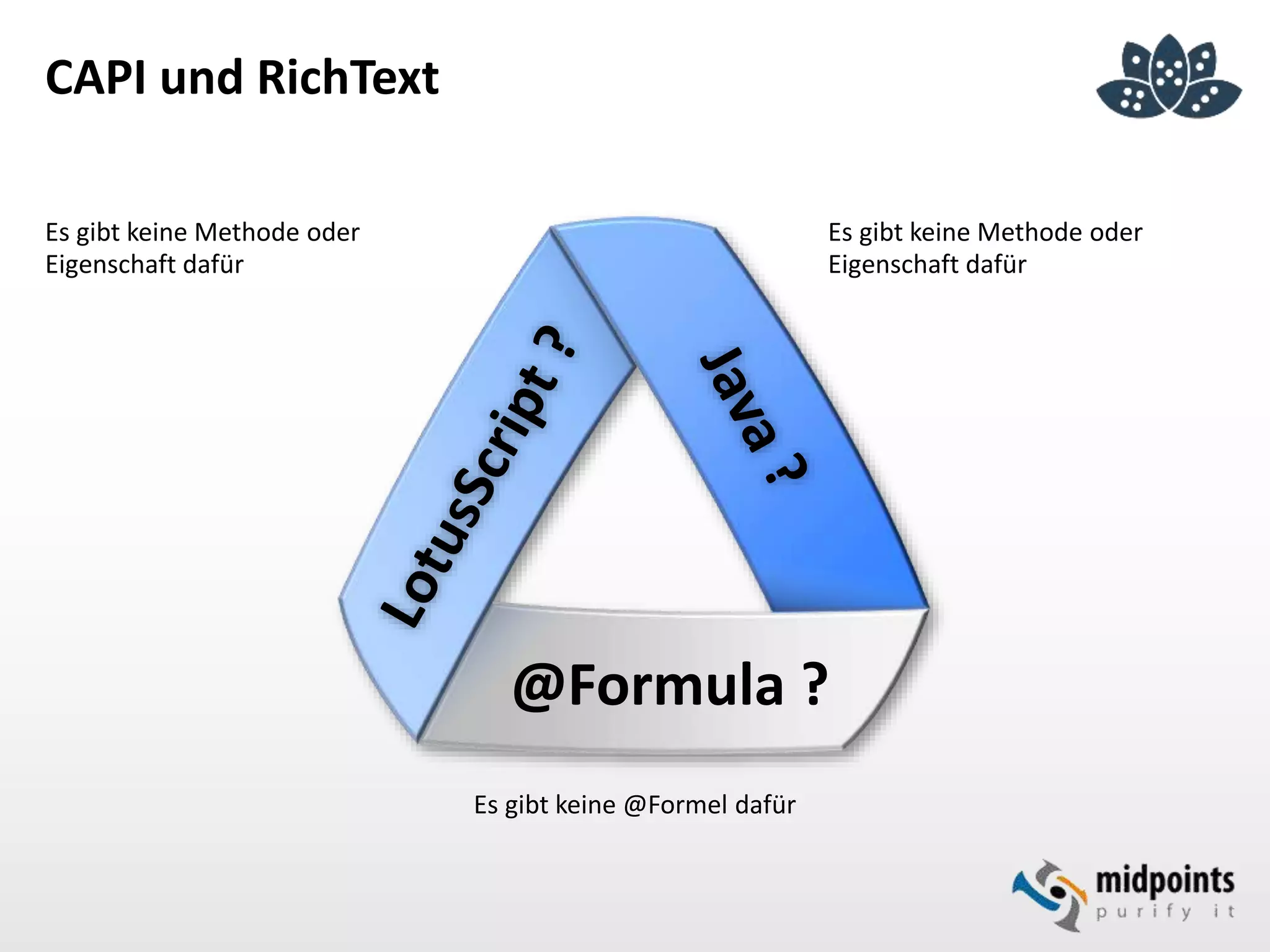 CAPI und RichText
Es gibt keine Methode oder
Eigenschaft dafür
Es gibt keine Methode oder
Eigenschaft dafür
Es gibt keine @Formel dafür
@Formula ?
 