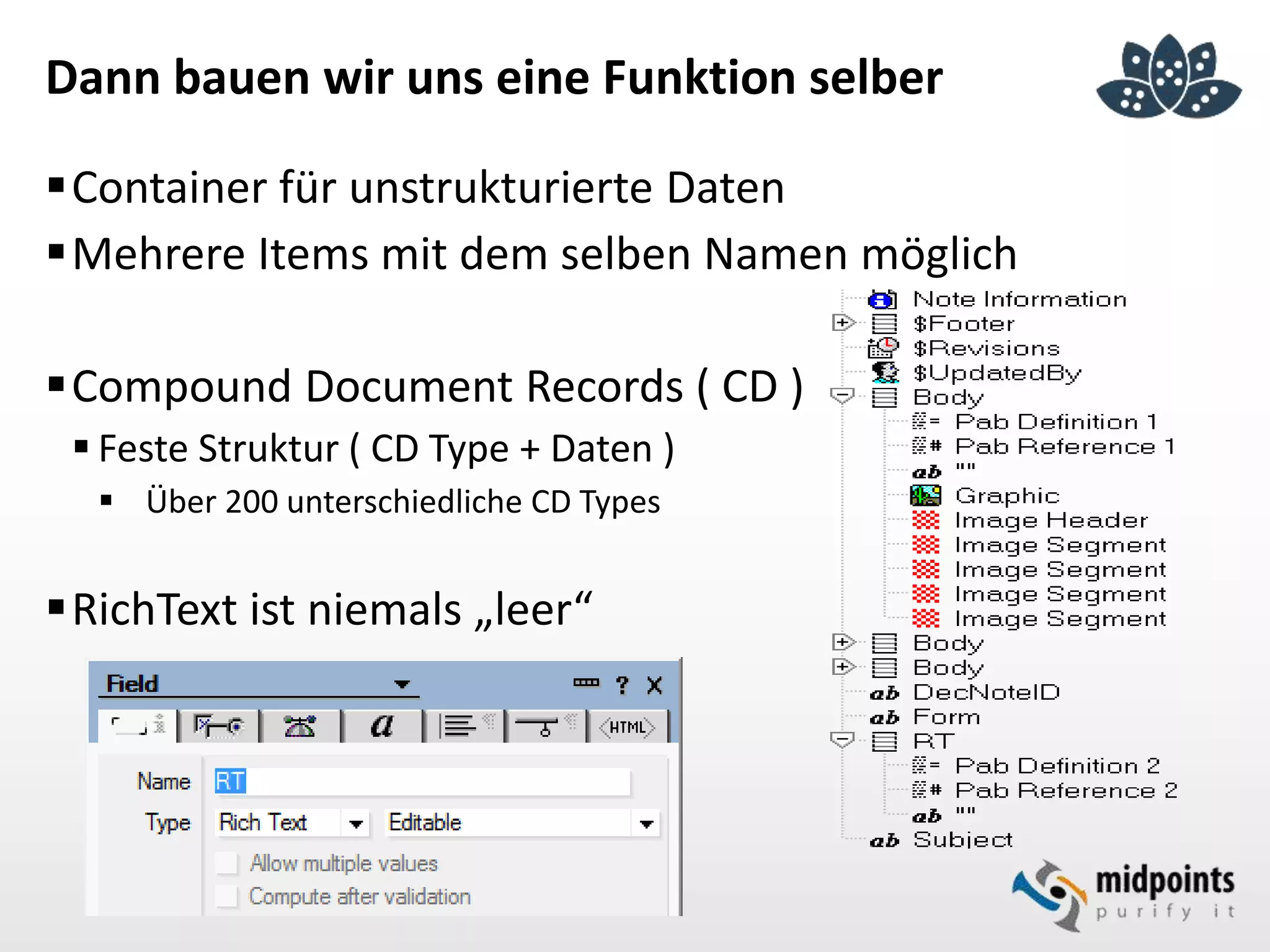 Dann bauen wir uns eine Funktion selber
Container für unstrukturierte Daten
Mehrere Items mit dem selben Namen möglich
Compound Document Records ( CD )
 Feste Struktur ( CD Type + Daten )
 Über 200 unterschiedliche CD Types
RichText ist niemals „leer“
 