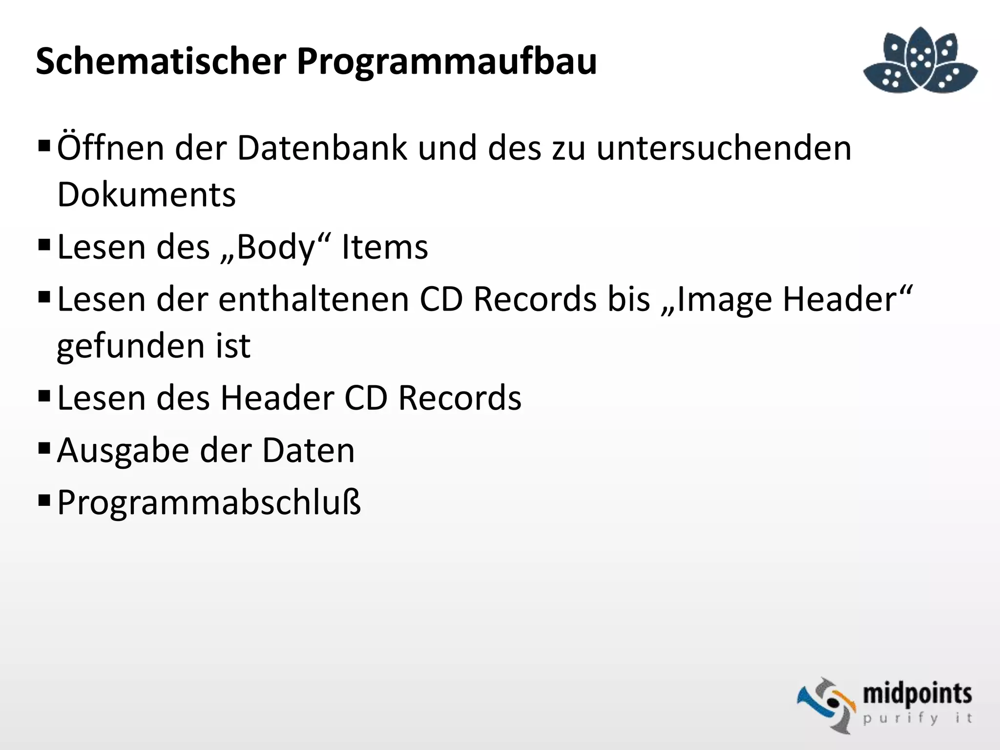 Schematischer Programmaufbau
Öffnen der Datenbank und des zu untersuchenden
Dokuments
Lesen des „Body“ Items
Lesen der enthaltenen CD Records bis „Image Header“
gefunden ist
Lesen des Header CD Records
Ausgabe der Daten
Programmabschluß
 