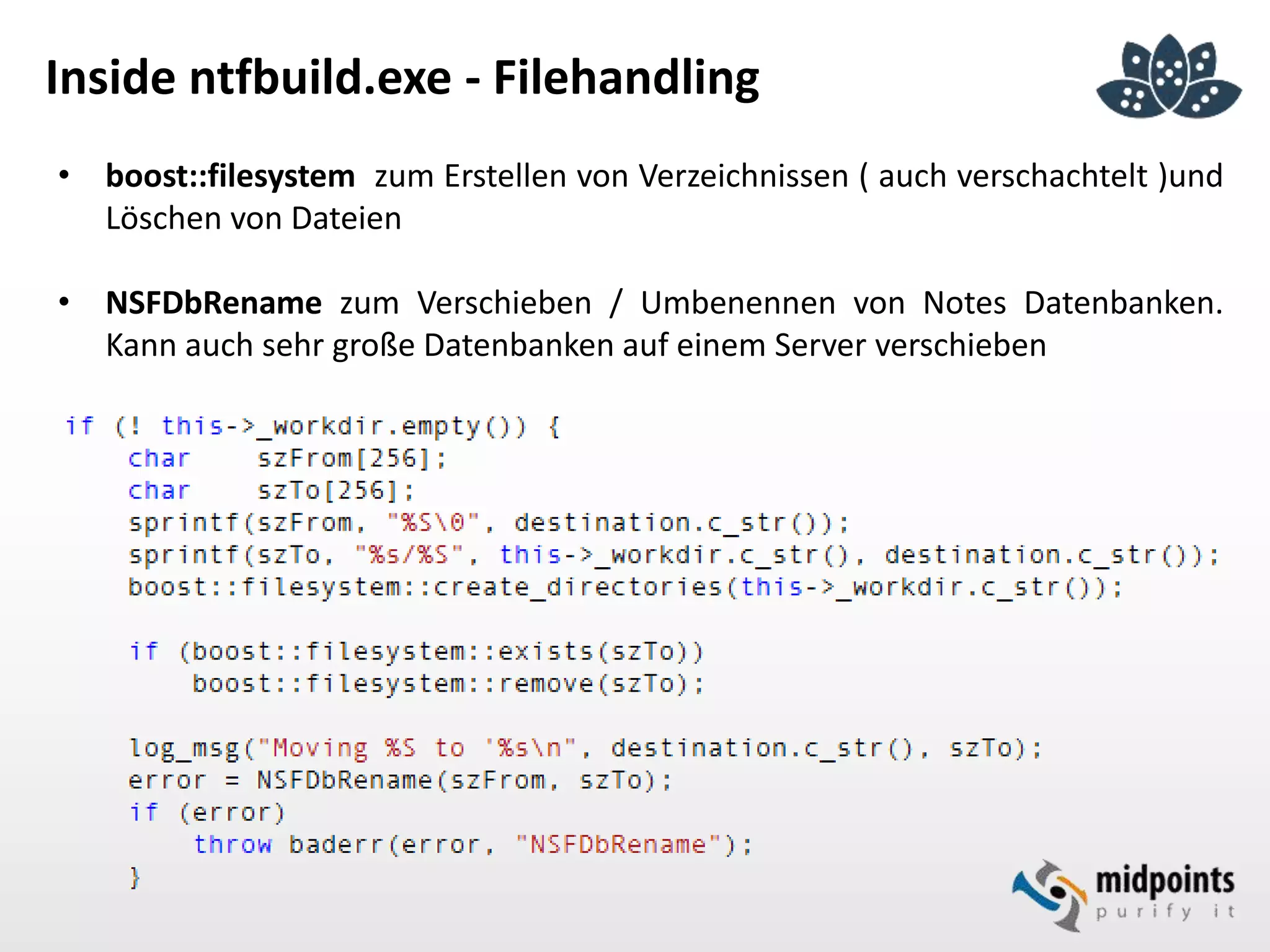 Inside ntfbuild.exe - Filehandling
• boost::filesystem zum Erstellen von Verzeichnissen ( auch verschachtelt )und
Löschen von Dateien
• NSFDbRename zum Verschieben / Umbenennen von Notes Datenbanken.
Kann auch sehr große Datenbanken auf einem Server verschieben
 