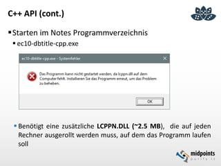 C++ API (cont.)
Starten im Notes Programmverzeichnis
 ec10-dbtitle-cpp.exe
 Benötigt eine zusätzliche LCPPN.DLL (~2.5 MB), die auf jeden
Rechner ausgerollt werden muss, auf dem das Programm laufen
soll
 