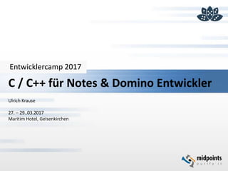 Entwicklercamp 2017
C / C++ für Notes & Domino Entwickler
Ulrich Krause
27. – 29..03.2017
Maritim Hotel, Gelsenkirchen
 