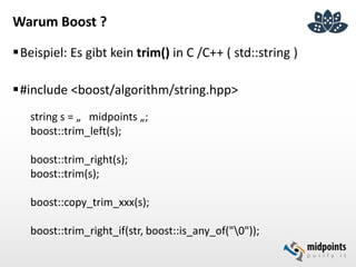 Warum Boost ?
Beispiel: Es gibt kein trim() in C /C++ ( std::string )
#include <boost/algorithm/string.hpp>
string s = „...