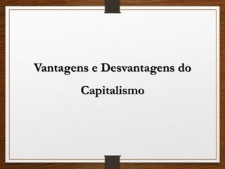 Vantagens e Desvantagens do
Capitalismo
 