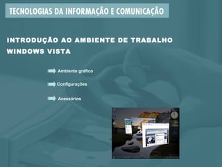 Ambiente gráfico
Configurações
Acessórios
INTRODUÇÃO AO AMBIENTE DE TRABALHO
WINDOWS VISTA
 