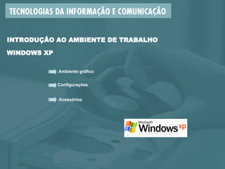 Ambiente gráfico Configurações  Acessórios INTRODUÇÃO AO AMBIENTE DE TRABALHO  WINDOWS XP 