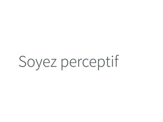 Soyez perceptif 
 