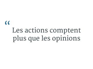 “Les actions comptent 
plus que les opinions 
 