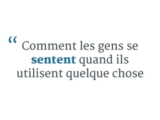 “ Comment les gens se 
sentent quand ils 
utilisent quelque chose 
 
